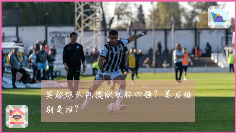 英超球队包揽欧联杯四强？幕后编剧是谁？