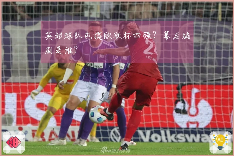 英超球队包揽欧联杯四强？幕后编剧是谁？