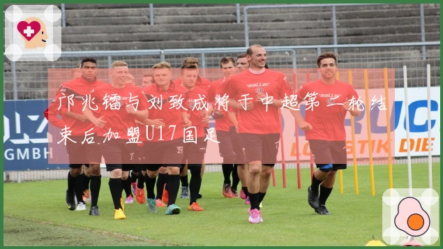 邝兆镭与刘致成将于中超第二轮结束后加盟U17国足
