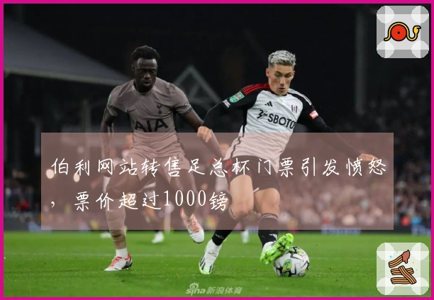 伯利网站转售足总杯门票引发愤怒，票价超过1000镑