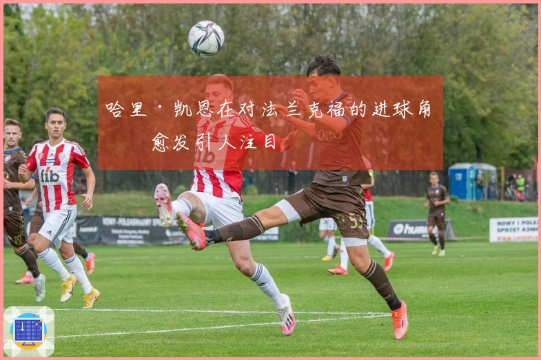 哈里·凯恩在对法兰克福的进球角度愈发引人注目