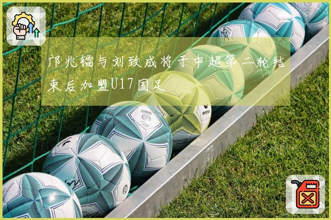 邝兆镭与刘致成将于中超第二轮结束后加盟U17国足